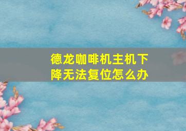 德龙咖啡机主机下降无法复位怎么办