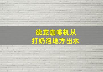 德龙咖啡机从打奶泡地方出水