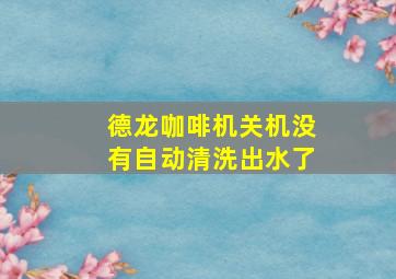 德龙咖啡机关机没有自动清洗出水了