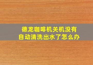 德龙咖啡机关机没有自动清洗出水了怎么办