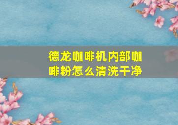 德龙咖啡机内部咖啡粉怎么清洗干净