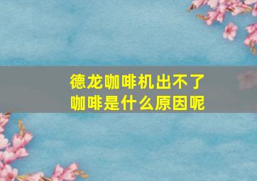 德龙咖啡机出不了咖啡是什么原因呢