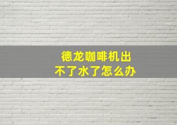 德龙咖啡机出不了水了怎么办