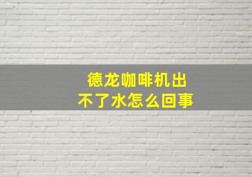 德龙咖啡机出不了水怎么回事