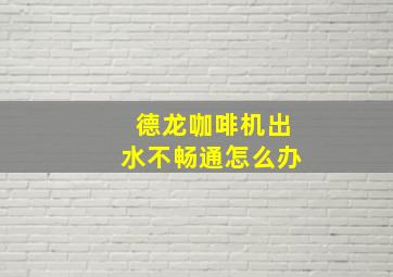 德龙咖啡机出水不畅通怎么办