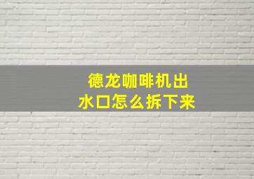 德龙咖啡机出水口怎么拆下来