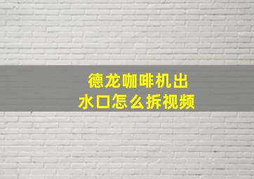 德龙咖啡机出水口怎么拆视频