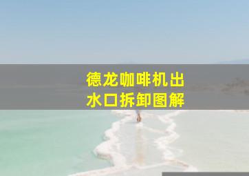 德龙咖啡机出水口拆卸图解