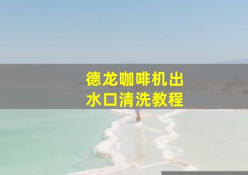 德龙咖啡机出水口清洗教程