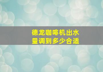 德龙咖啡机出水量调到多少合适