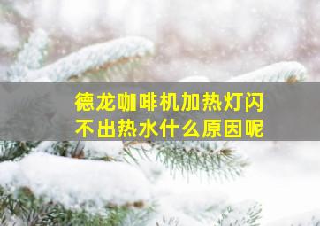 德龙咖啡机加热灯闪不出热水什么原因呢