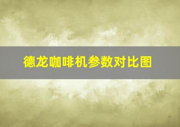 德龙咖啡机参数对比图