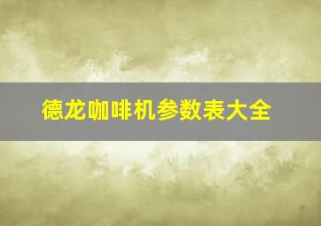 德龙咖啡机参数表大全