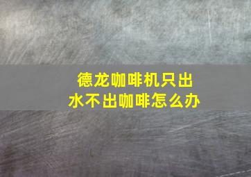 德龙咖啡机只出水不出咖啡怎么办