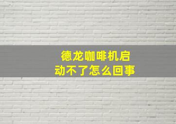 德龙咖啡机启动不了怎么回事