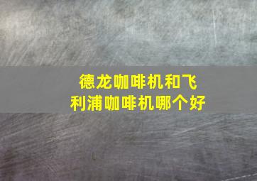 德龙咖啡机和飞利浦咖啡机哪个好