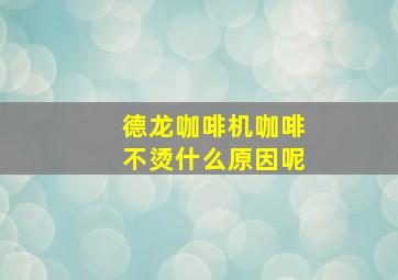 德龙咖啡机咖啡不烫什么原因呢