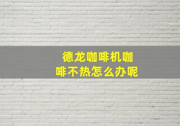 德龙咖啡机咖啡不热怎么办呢