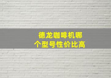 德龙咖啡机哪个型号性价比高