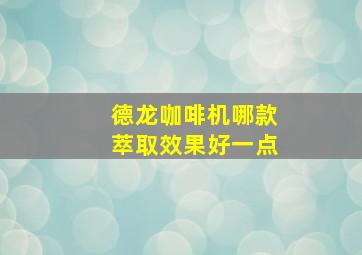 德龙咖啡机哪款萃取效果好一点