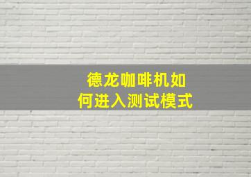 德龙咖啡机如何进入测试模式