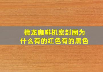 德龙咖啡机密封圈为什么有的红色有的黑色