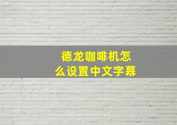 德龙咖啡机怎么设置中文字幕