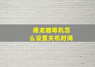 德龙咖啡机怎么设置关机时间