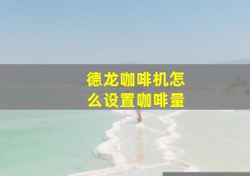 德龙咖啡机怎么设置咖啡量