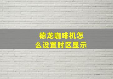 德龙咖啡机怎么设置时区显示