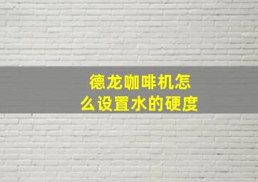 德龙咖啡机怎么设置水的硬度