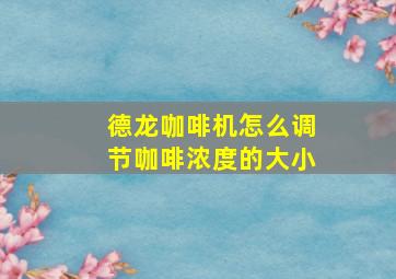 德龙咖啡机怎么调节咖啡浓度的大小