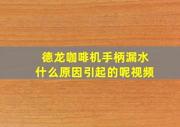 德龙咖啡机手柄漏水什么原因引起的呢视频