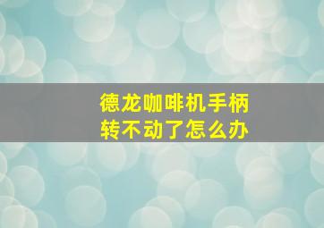 德龙咖啡机手柄转不动了怎么办