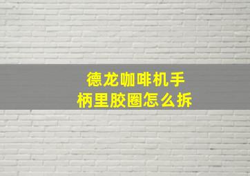 德龙咖啡机手柄里胶圈怎么拆