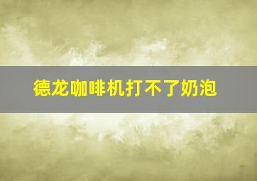 德龙咖啡机打不了奶泡