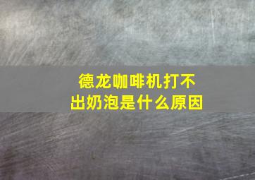 德龙咖啡机打不出奶泡是什么原因