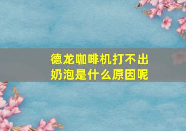 德龙咖啡机打不出奶泡是什么原因呢