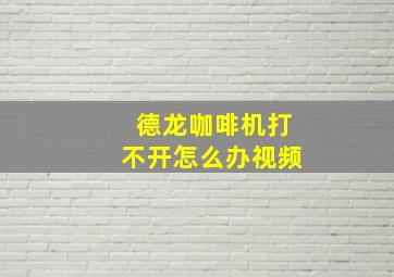 德龙咖啡机打不开怎么办视频