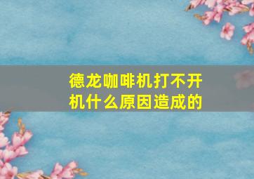 德龙咖啡机打不开机什么原因造成的