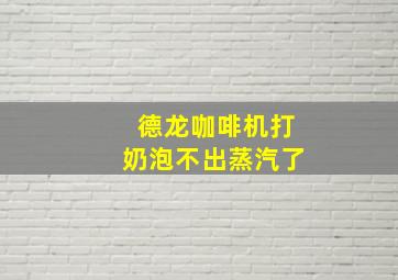 德龙咖啡机打奶泡不出蒸汽了