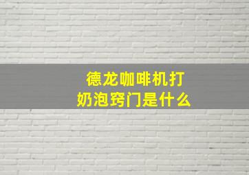 德龙咖啡机打奶泡窍门是什么