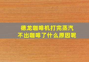 德龙咖啡机打完蒸汽不出咖啡了什么原因呢