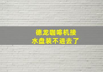 德龙咖啡机接水盘装不进去了