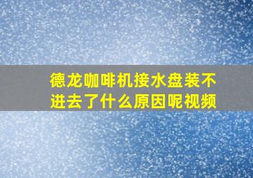 德龙咖啡机接水盘装不进去了什么原因呢视频