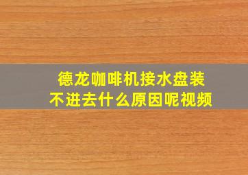 德龙咖啡机接水盘装不进去什么原因呢视频