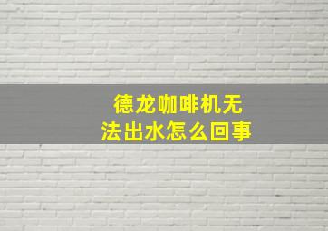 德龙咖啡机无法出水怎么回事