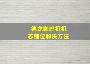 德龙咖啡机机芯错位解决方法