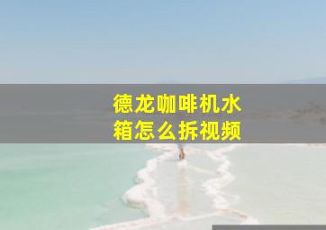 德龙咖啡机水箱怎么拆视频