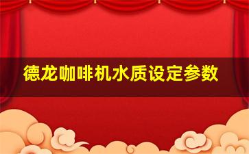 德龙咖啡机水质设定参数